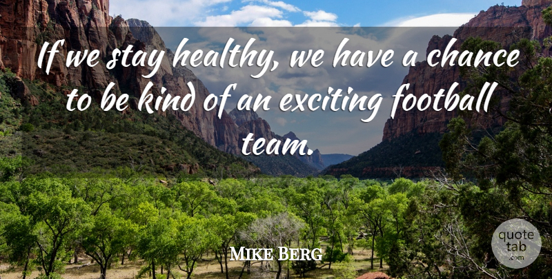 Mike Berg Quote About Chance, Exciting, Football, Stay: If We Stay Healthy We...