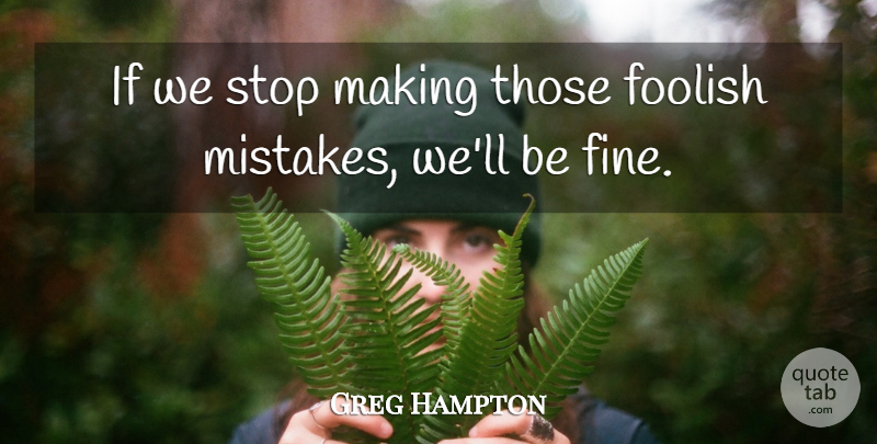 Greg Hampton Quote About Foolish, Mistakes, Stop: If We Stop Making Those...