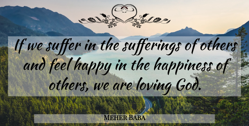Meher Baba Quote About Happiness, Suffering Of Others, Loving God: If We Suffer In The...