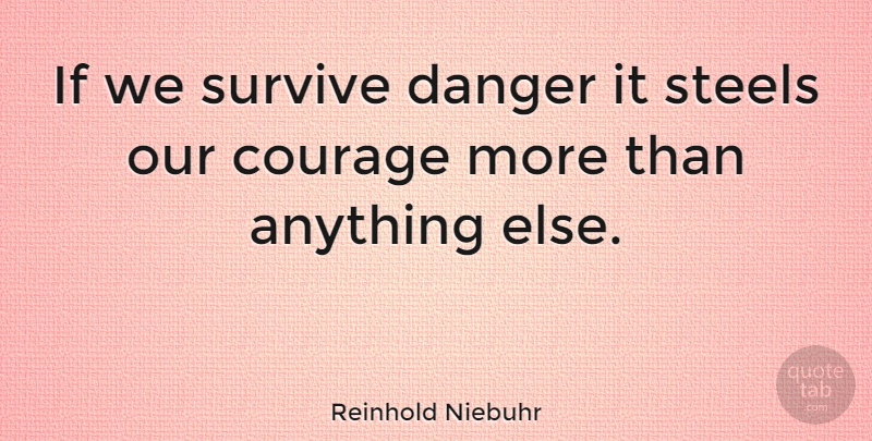 Reinhold Niebuhr Quote About Courage, Survival, Steel: If We Survive Danger It...