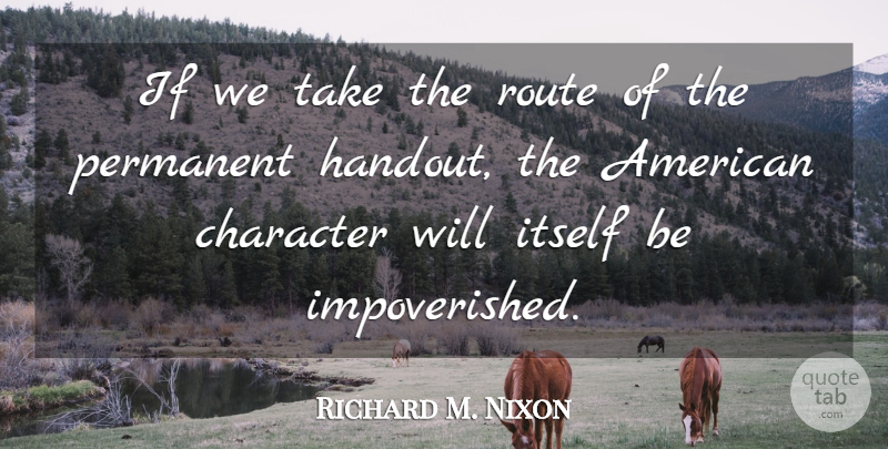 Richard M. Nixon Quote About Character, Handouts, Permanent: If We Take The Route...