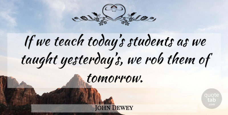 John Dewey Quote About Teacher, Powerful, Teaching: If We Teach Todays Students...