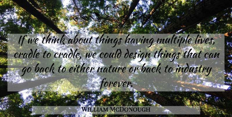 William McDonough Quote About Thinking, Forever, Design: If We Think About Things...