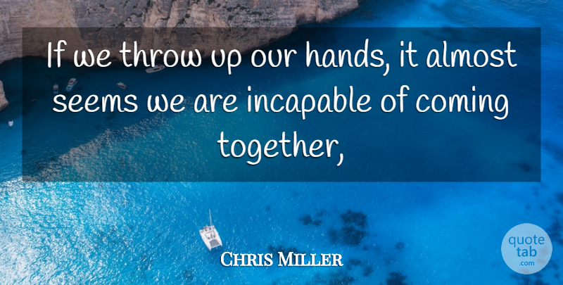 Chris Miller Quote About Almost, Coming, Incapable, Seems, Throw: If We Throw Up Our...