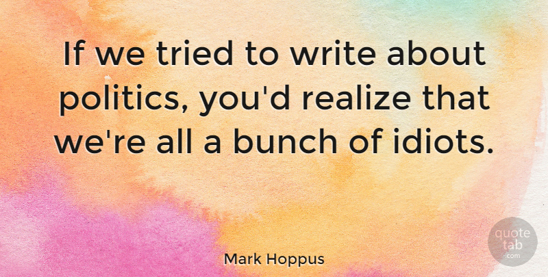 Mark Hoppus Quote About Bunch, Politics, Tried: If We Tried To Write...
