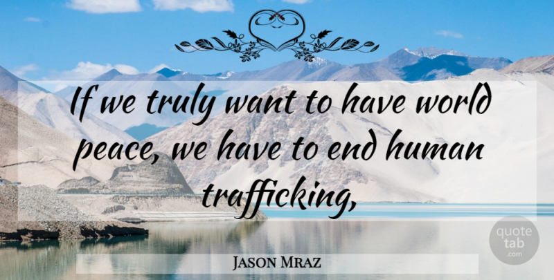 Jason Mraz Quote About World, Want, Human Trafficking: If We Truly Want To...
