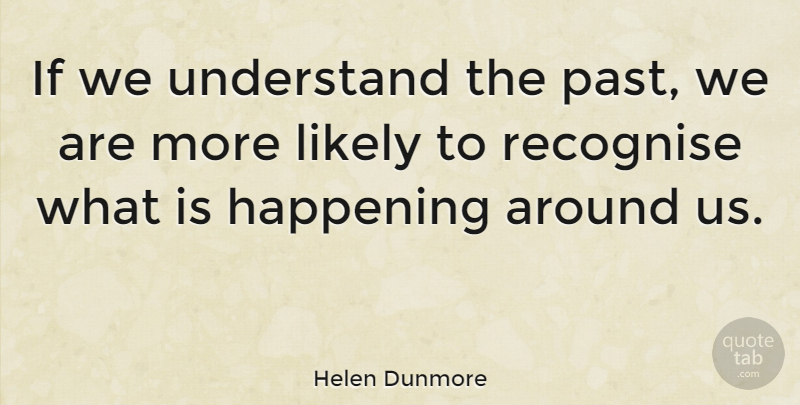 Helen Dunmore Quote About Past, Recognise, Happenings: If We Understand The Past...