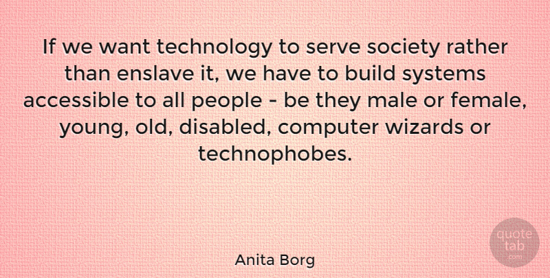 Anita Borg Quote About Accessible, Computer, Male, People, Rather: If We Want Technology To...