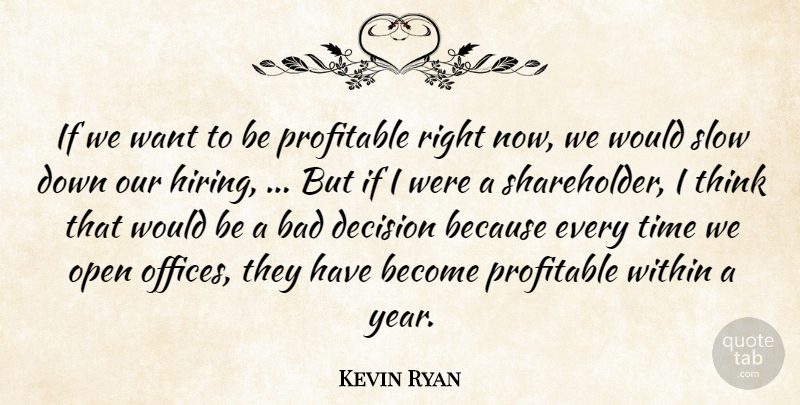 Kevin Ryan Quote About Bad, Decision, Open, Profitable, Slow: If We Want To Be...