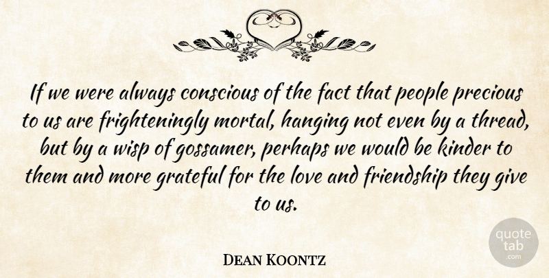 Dean Koontz Quote About Grateful, People, Giving: If We Were Always Conscious...