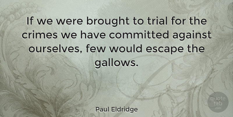 Paul Eldridge Quote About Trials, Crime, Gallows: If We Were Brought To...
