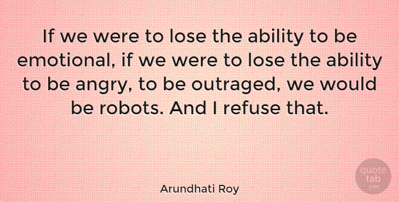 Arundhati Roy Quote About Emotional, Robots, Would Be: If We Were To Lose...