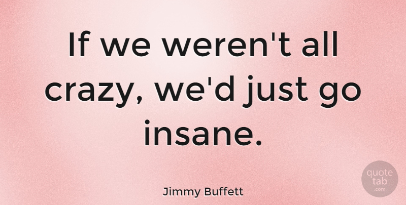 Jimmy Buffett Quote About Crazy, Insane, Ifs: If We Werent All Crazy...