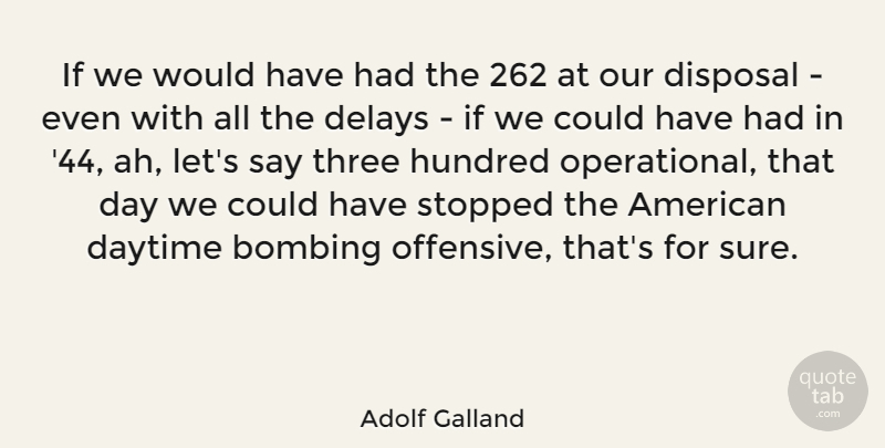 Adolf Galland Quote About Delay, Three, Offensive: If We Would Have Had...