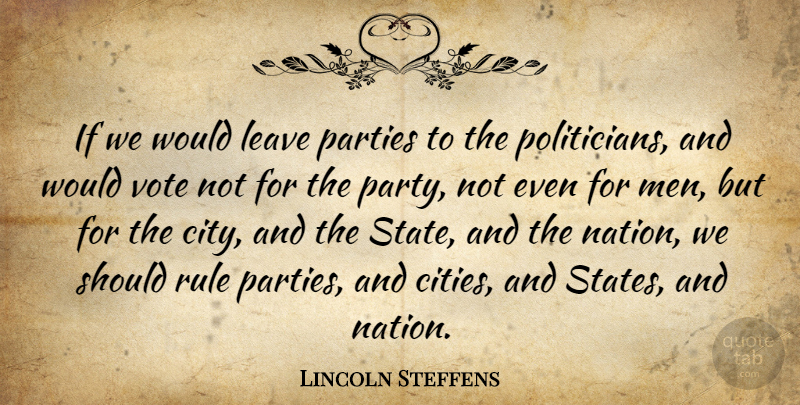 Lincoln Steffens Quote About Party, Men, Cities: If We Would Leave Parties...