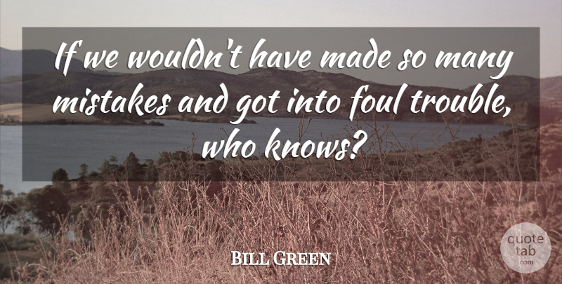 Bill Green Quote About Foul, Mistakes: If We Wouldnt Have Made...