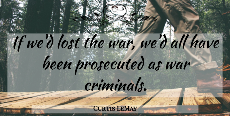 Curtis LeMay Quote About War, Criminals, Lost: If Wed Lost The War...
