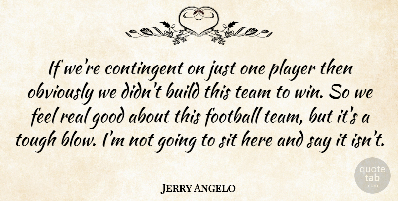 Jerry Angelo Quote About Build, Contingent, Football, Good, Obviously: If Were Contingent On Just...