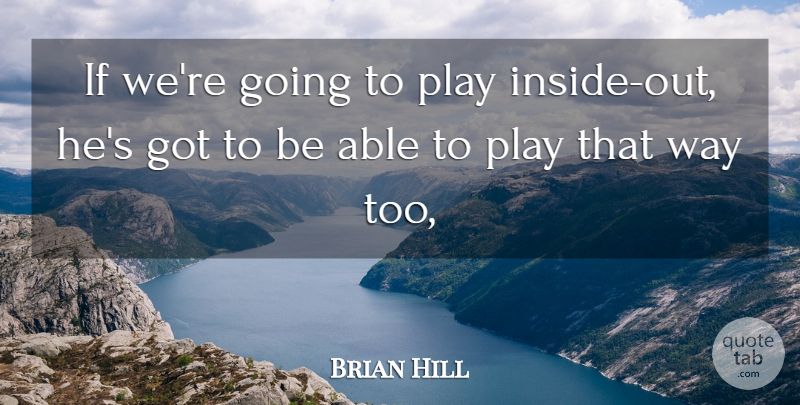 Brian Hill Quote About undefined: If Were Going To Play...