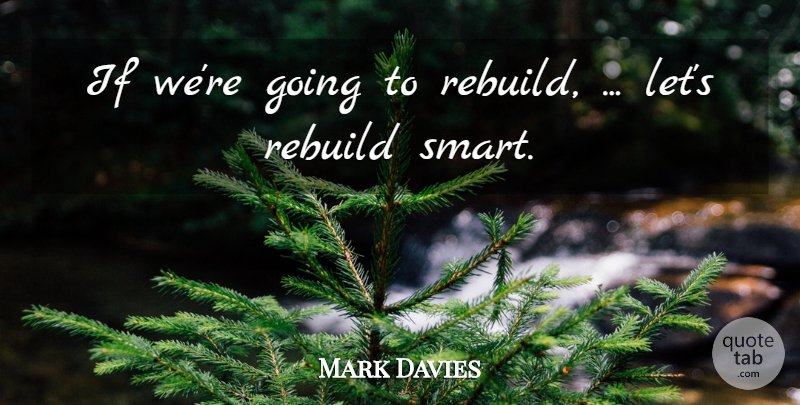 Mark Davies Quote About Rebuild: If Were Going To Rebuild...
