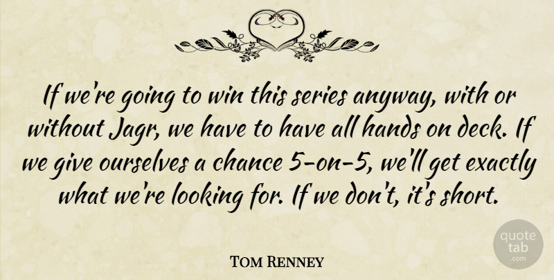 Tom Renney Quote About Chance, Exactly, Hands, Looking, Ourselves: If Were Going To Win...