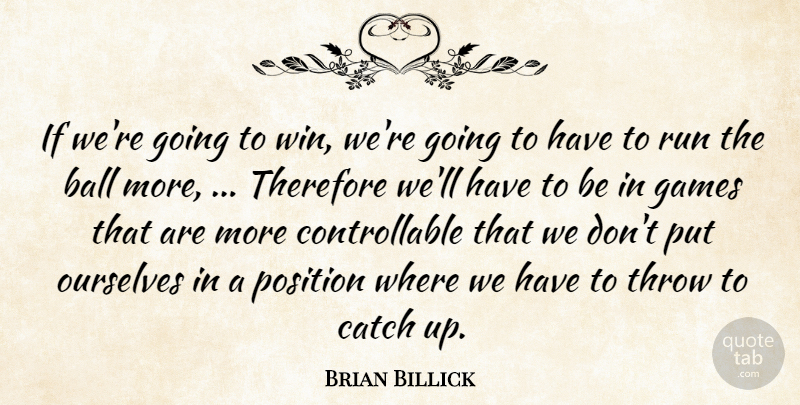 Brian Billick Quote About Ball, Catch, Games, Ourselves, Position: If Were Going To Win...