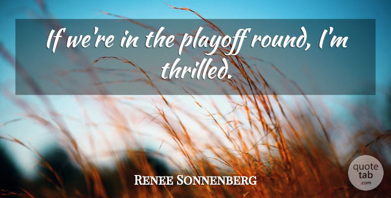 Renee Sonnenberg Quote About Playoff: If Were In The Playoff...