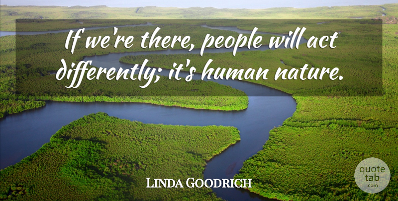 Linda Goodrich Quote About Act, Human, People: If Were There People Will...