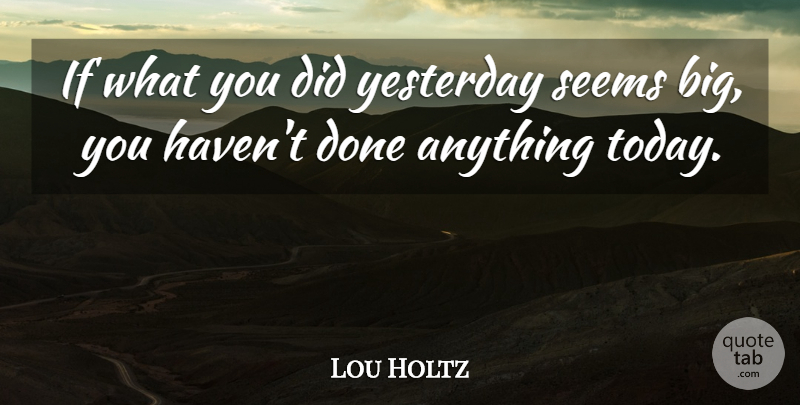 Lou Holtz Quote About Inspirational, Sports, Football: If What You Did Yesterday...