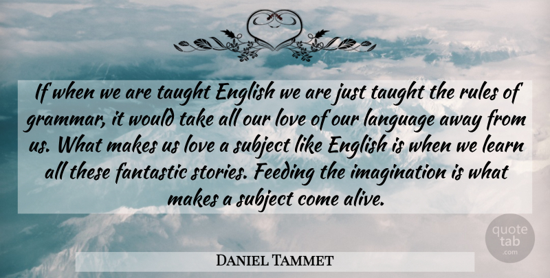 Daniel Tammet Quote About English, Fantastic, Feeding, Imagination, Love: If When We Are Taught...