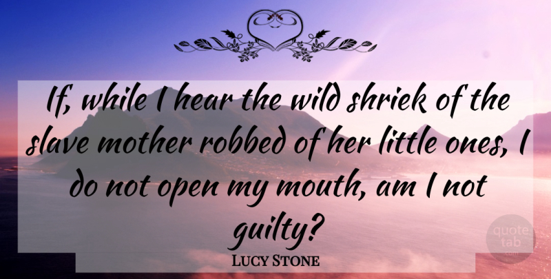 Lucy Stone Quote About Mother, Mouths, Littles: If While I Hear The...