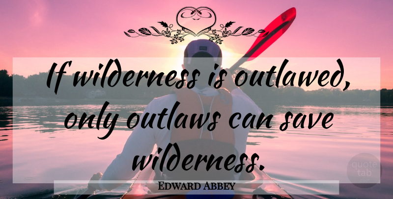 Edward Abbey Quote About Wilderness, Outlaw, Ifs: If Wilderness Is Outlawed Only...