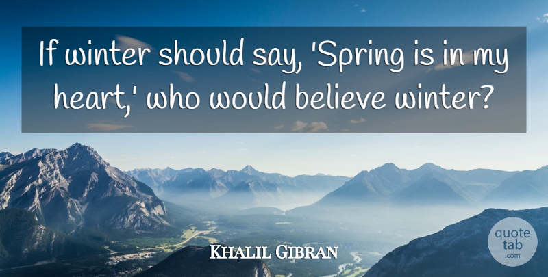 Khalil Gibran Quote About Spring, Believe, Heart: If Winter Should Say Spring...