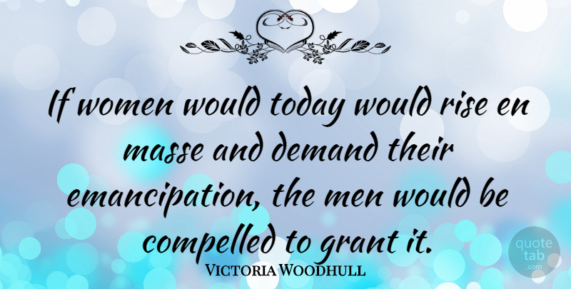 Victoria Woodhull Quote About Men, Feminist, Demand: If Women Would Today Would...