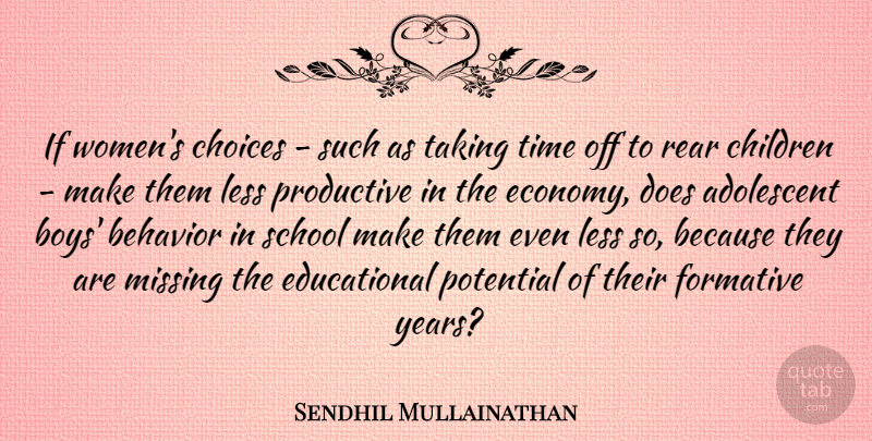 Sendhil Mullainathan Quote About Adolescent, Behavior, Children, Choices, Formative: If Womens Choices Such As...