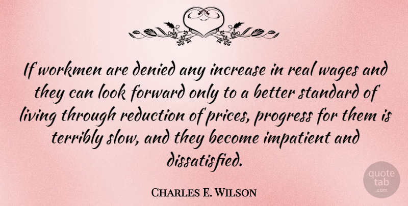 Charles E. Wilson Quote About Denied, Impatient, Increase, Reduction, Standard: If Workmen Are Denied Any...