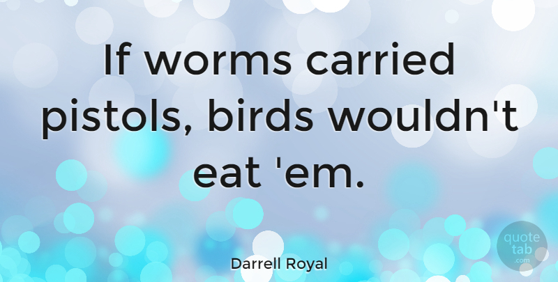 Darrell Royal Quote About Bird, Pistols, Ems: If Worms Carried Pistols Birds...