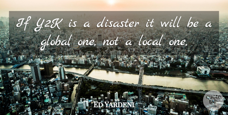 Ed Yardeni Quote About Disaster, Global, Local: If Y2k Is A Disaster...