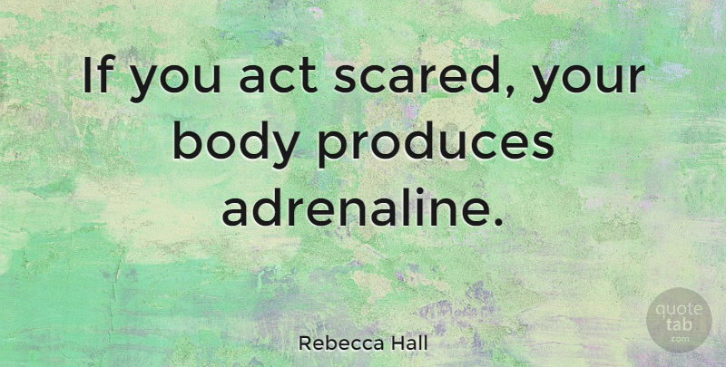 Rebecca Hall Quote About Body, Scared, Produce: If You Act Scared Your...