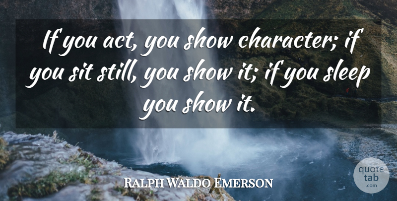 Ralph Waldo Emerson Quote About Sleep, Character, Shows: If You Act You Show...