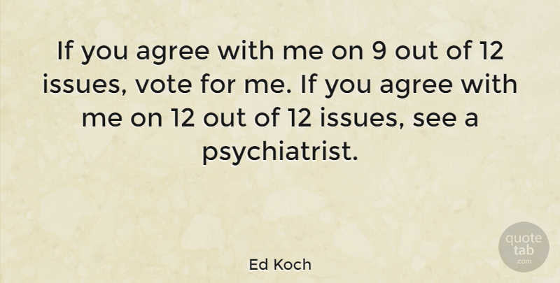 Ed Koch Quote About Issues, Vote, Psychiatrist: If You Agree With Me...