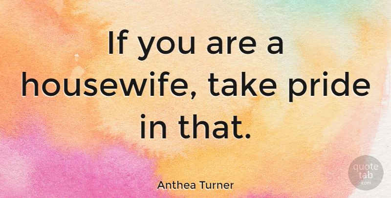 Anthea Turner Quote About Pride, Housewife, Ifs: If You Are A Housewife...