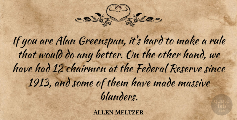 Allen Meltzer Quote About Alan, Federal, Hard, Massive, Reserve: If You Are Alan Greenspan...