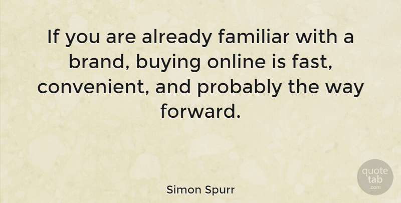Simon Spurr Quote About Buying, Familiar, Online: If You Are Already Familiar...