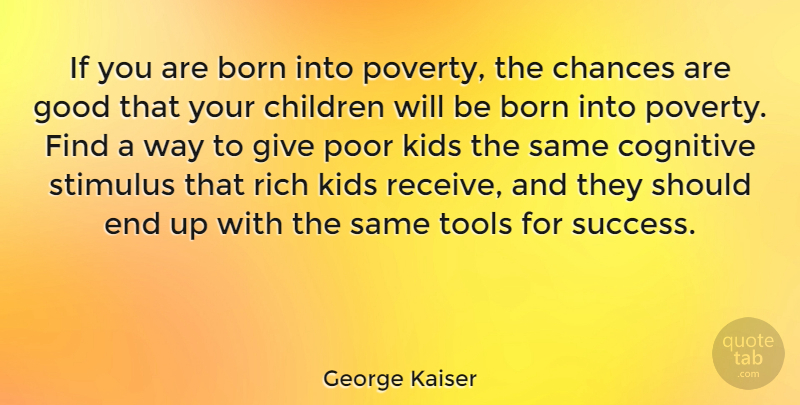 George Kaiser Quote About Born, Chances, Children, Cognitive, Good: If You Are Born Into...