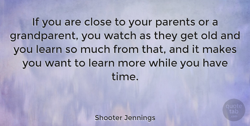 Shooter Jennings Quote About Grandparent, Want, Watches: If You Are Close To...