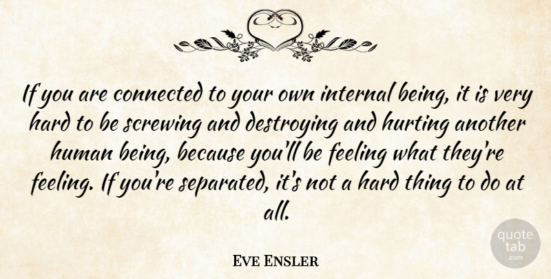 Eve Ensler Quote About Hurt, Feelings, Destroying: If You Are Connected To...