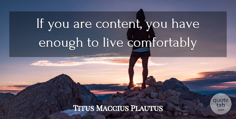 Plautus Quote About Contentment, Enough, Ifs: If You Are Content You...