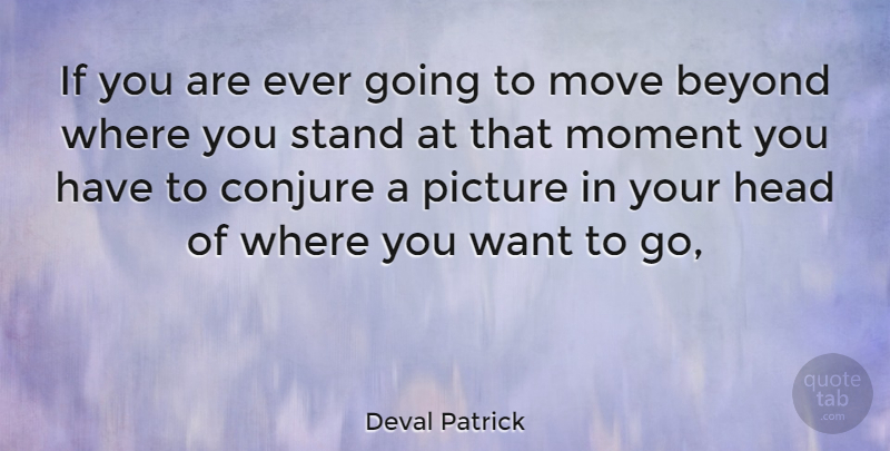 Deval Patrick Quote About Moving, Want, Moments: If You Are Ever Going...