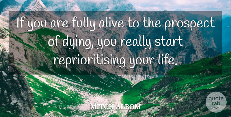 Mitch Albom Quote About Alive, Fully, Life, Prospect, Start: If You Are Fully Alive...